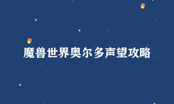 魔兽世界奥尔多声望攻略