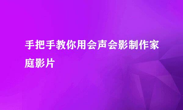 手把手教你用会声会影制作家庭影片
