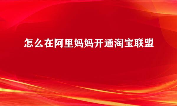 怎么在阿里妈妈开通淘宝联盟