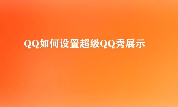 QQ如何设置超级QQ秀展示