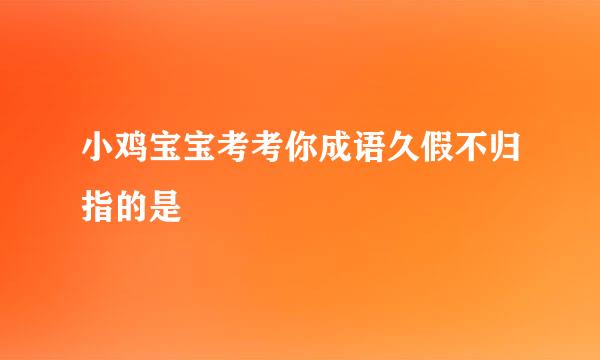 小鸡宝宝考考你成语久假不归指的是
