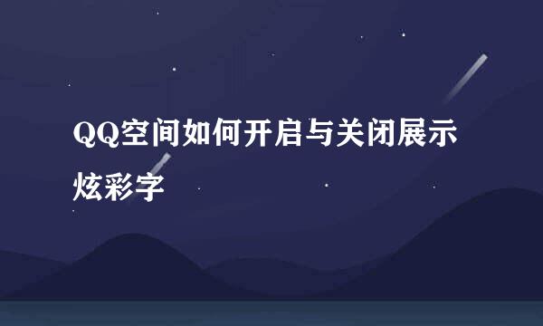 QQ空间如何开启与关闭展示炫彩字