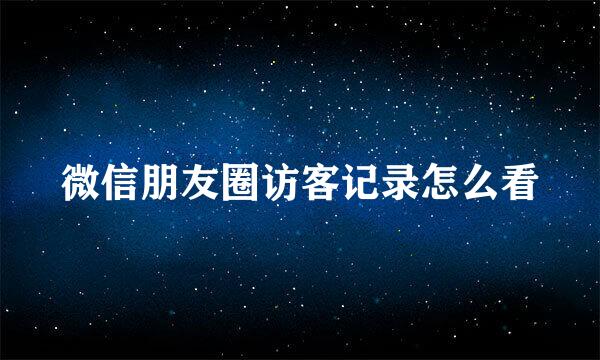 微信朋友圈访客记录怎么看