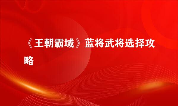 《王朝霸域》蓝将武将选择攻略