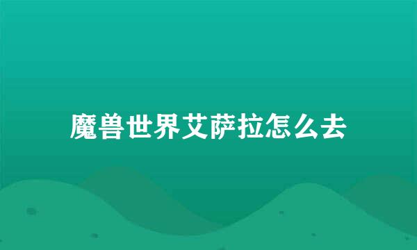 魔兽世界艾萨拉怎么去