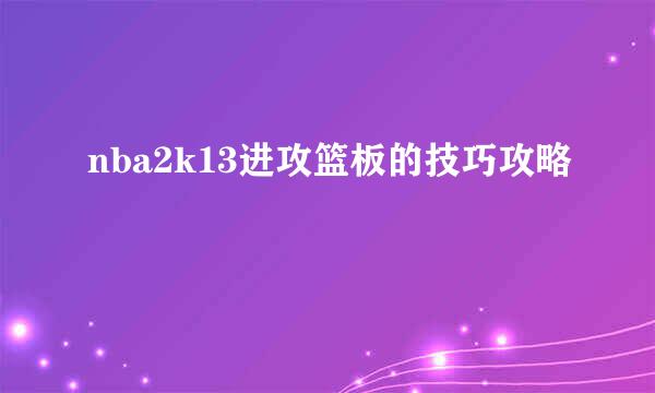 nba2k13进攻篮板的技巧攻略