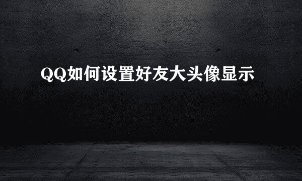 QQ如何设置好友大头像显示