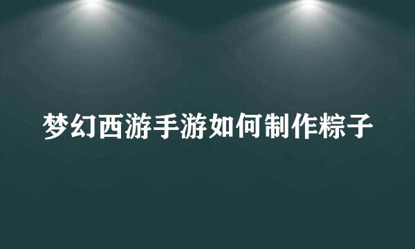 梦幻西游手游如何制作粽子
