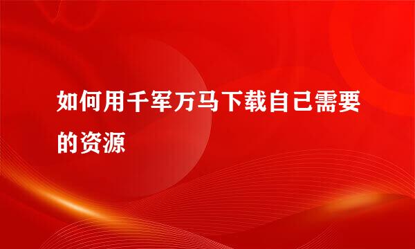 如何用千军万马下载自己需要的资源