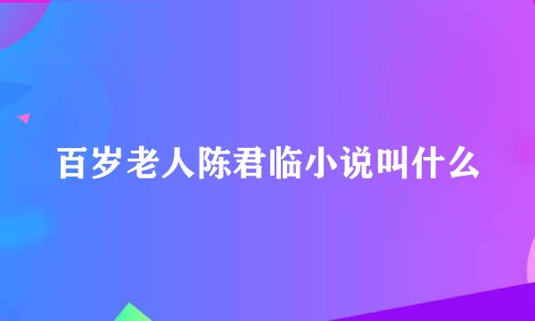 百岁老人陈君临小说叫什么