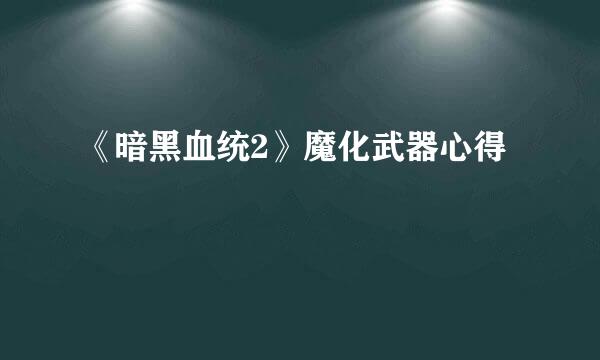 《暗黑血统2》魔化武器心得