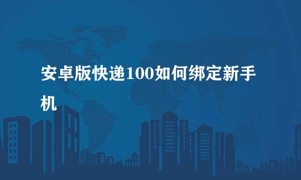 安卓版快递100如何绑定新手机