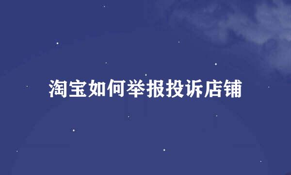 淘宝如何举报投诉店铺