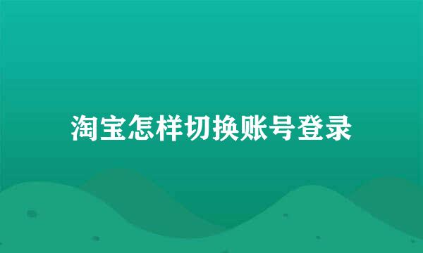淘宝怎样切换账号登录