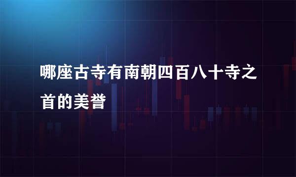 哪座古寺有南朝四百八十寺之首的美誉