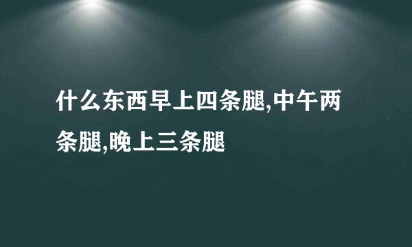 什么东西早上四条腿,中午两条腿,晚上三条腿
