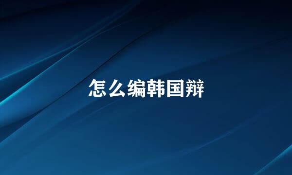 怎么编韩国辩