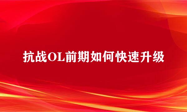 抗战OL前期如何快速升级