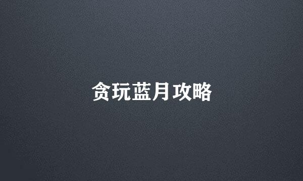 贪玩蓝月攻略