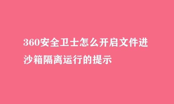 360安全卫士怎么开启文件进沙箱隔离运行的提示
