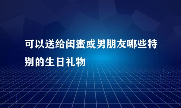可以送给闺蜜或男朋友哪些特别的生日礼物