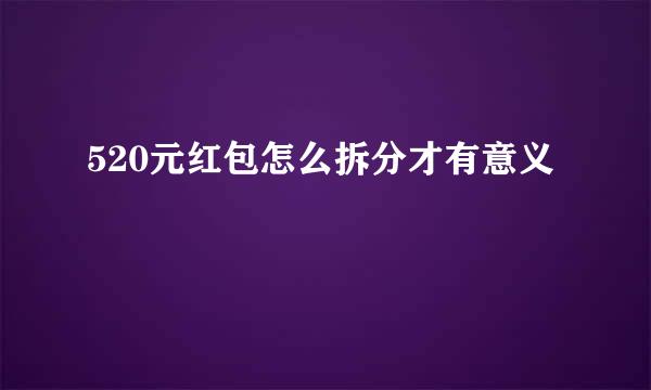 520元红包怎么拆分才有意义