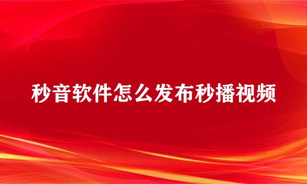 秒音软件怎么发布秒播视频