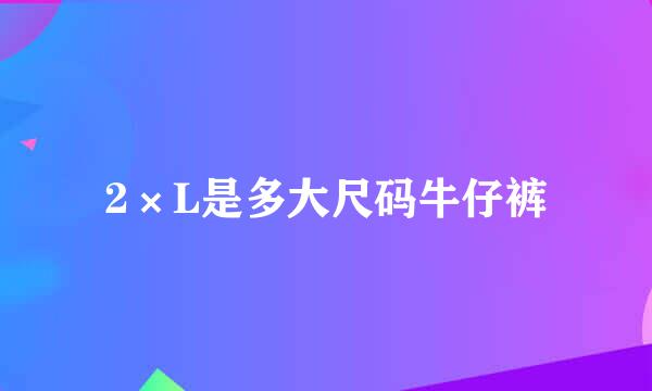 2×L是多大尺码牛仔裤