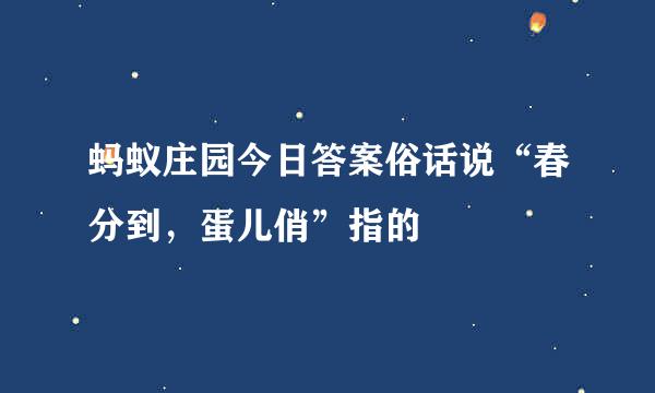 蚂蚁庄园今日答案俗话说“春分到，蛋儿俏”指的