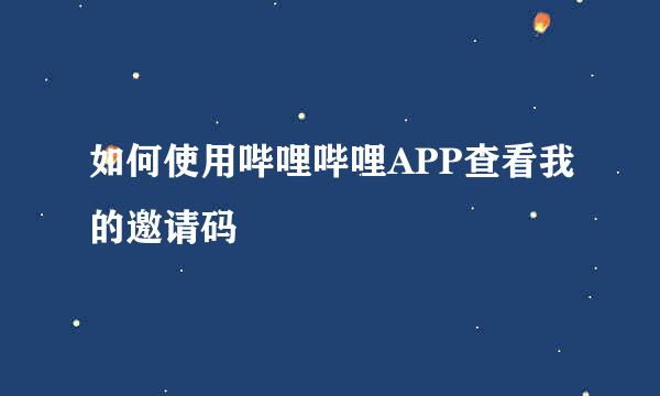 如何使用哔哩哔哩APP查看我的邀请码
