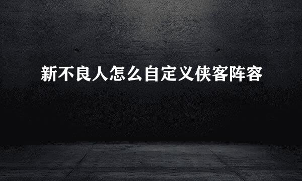 新不良人怎么自定义侠客阵容
