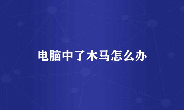电脑中了木马怎么办