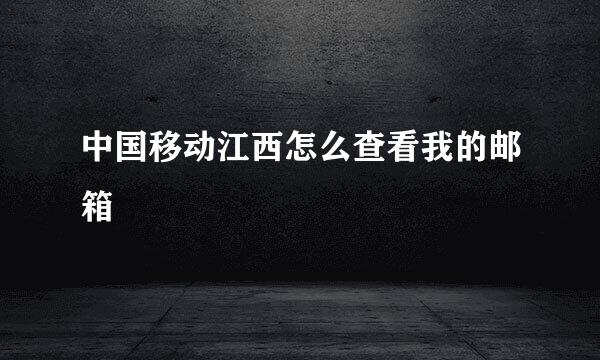 中国移动江西怎么查看我的邮箱