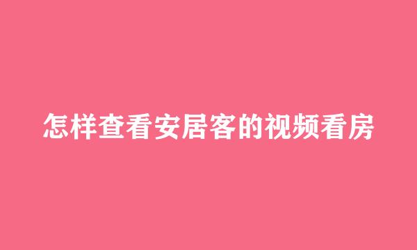 怎样查看安居客的视频看房