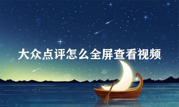 大众点评怎么全屏查看视频