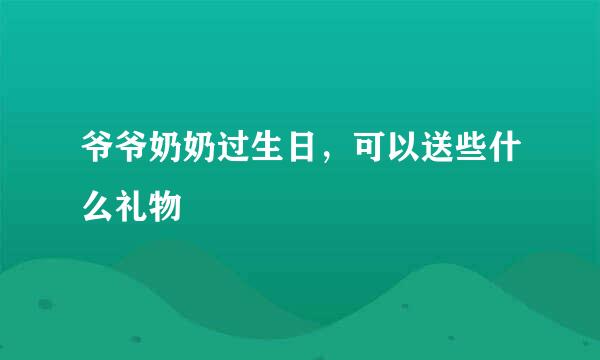 爷爷奶奶过生日，可以送些什么礼物
