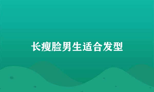 长瘦脸男生适合发型