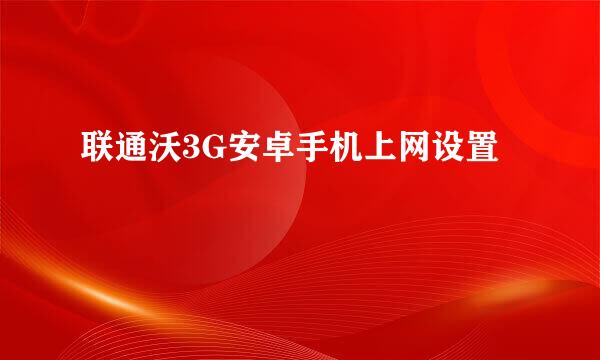 联通沃3G安卓手机上网设置