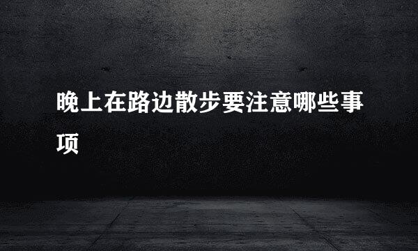 晚上在路边散步要注意哪些事项