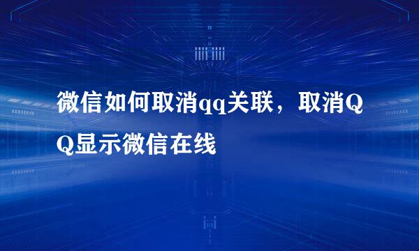 微信如何取消qq关联，取消QQ显示微信在线
