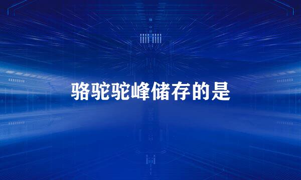 骆驼驼峰储存的是