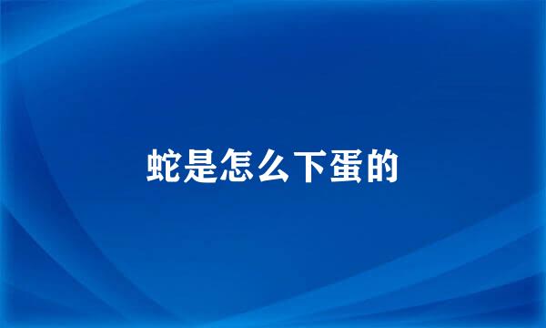 蛇是怎么下蛋的