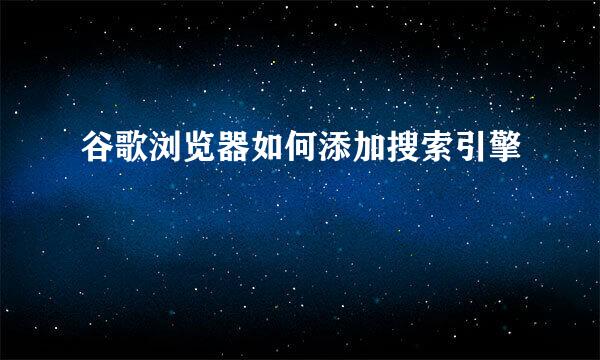 谷歌浏览器如何添加搜索引擎