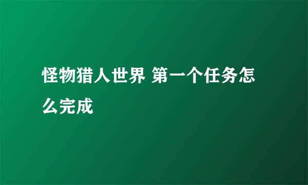 怪物猎人世界 第一个任务怎么完成