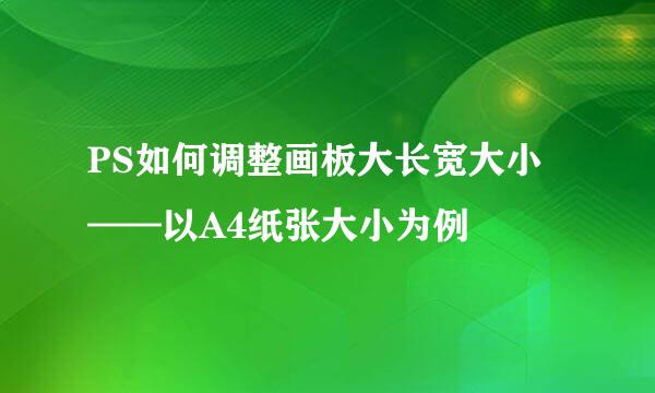 PS如何调整画板大长宽大小——以A4纸张大小为例