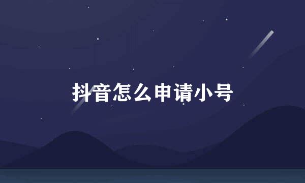 抖音怎么申请小号