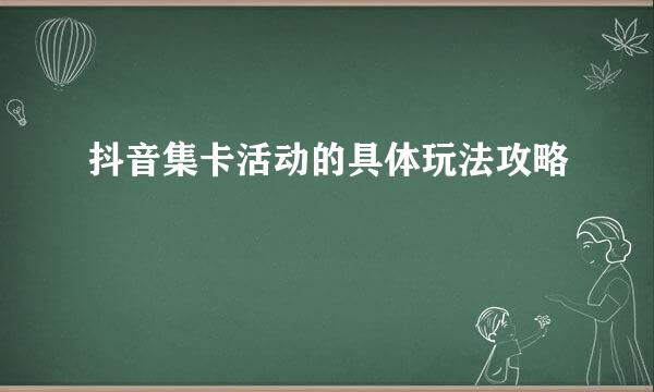 抖音集卡活动的具体玩法攻略