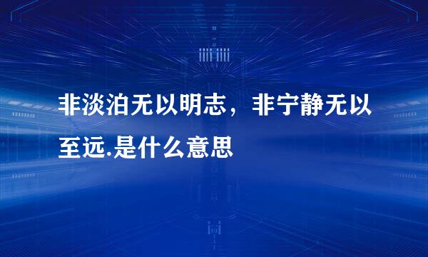 非淡泊无以明志，非宁静无以至远.是什么意思