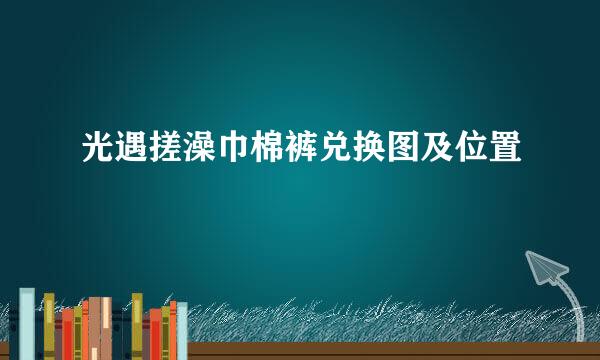 光遇搓澡巾棉裤兑换图及位置