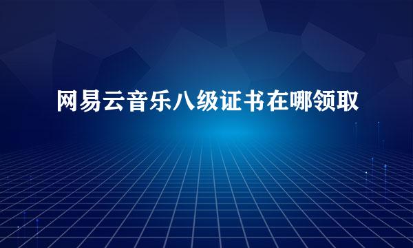 网易云音乐八级证书在哪领取